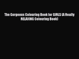Read The Gorgeous Colouring Book for GIRLS (A Really RELAXING Colouring Book) Ebook Free