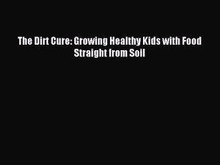 Read The Dirt Cure: Growing Healthy Kids with Food Straight from Soil Ebook Free
