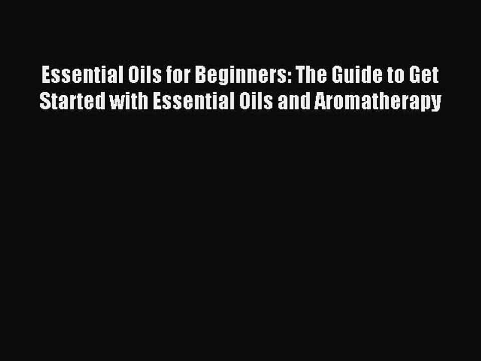 Read Essential Oils for Beginners: The Guide to Get Started with Essential Oils and Aromatherapy