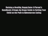 Read Raising a Healthy Happy Eater: A Parent's Handbook: A Stage-by-Stage Guide to Setting