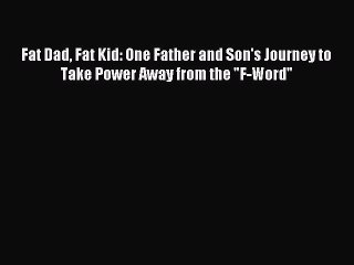 Read Fat Dad Fat Kid: One Father and Son's Journey to Take Power Away from the F-Word PDF Free