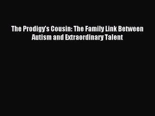 Read The Prodigy's Cousin: The Family Link Between Autism and Extraordinary Talent Ebook Free