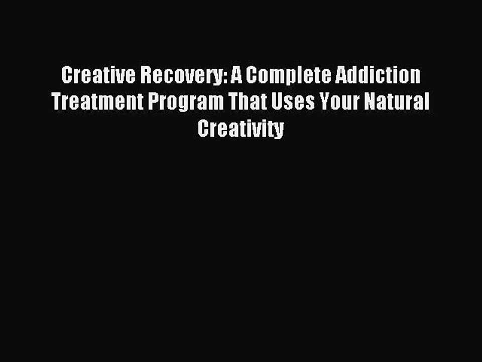 Read Creative Recovery: A Complete Addiction Treatment Program That Uses Your Natural Creativity