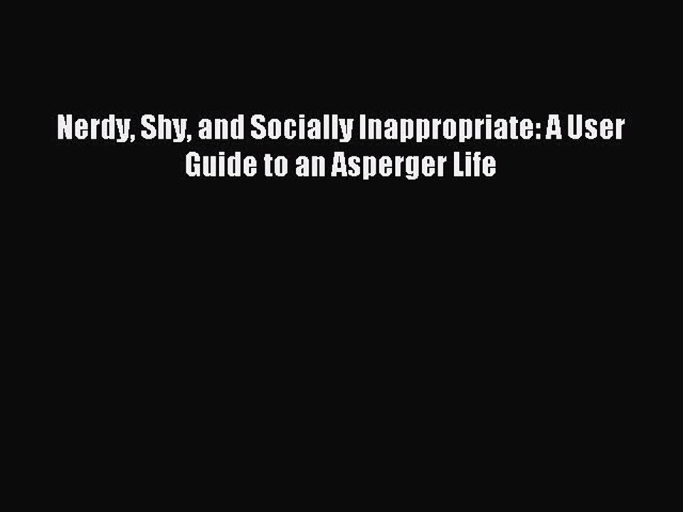 Read Nerdy Shy and Socially Inappropriate: A User Guide to an Asperger Life Ebook Free