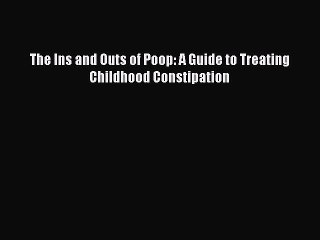 Download The Ins and Outs of Poop: A Guide to Treating Childhood Constipation PDF Online