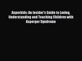Read Asperkids: An Insider's Guide to Loving Understanding and Teaching Children with Asperger