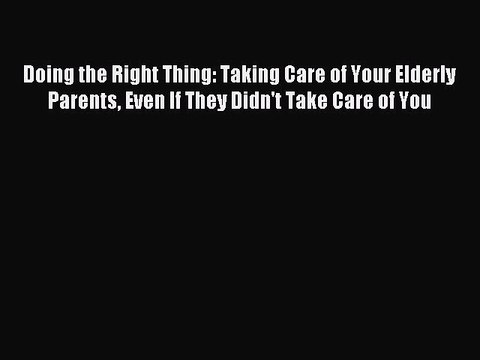 Read Doing the Right Thing: Taking Care of Your Elderly Parents Even If They Didn't Take Care