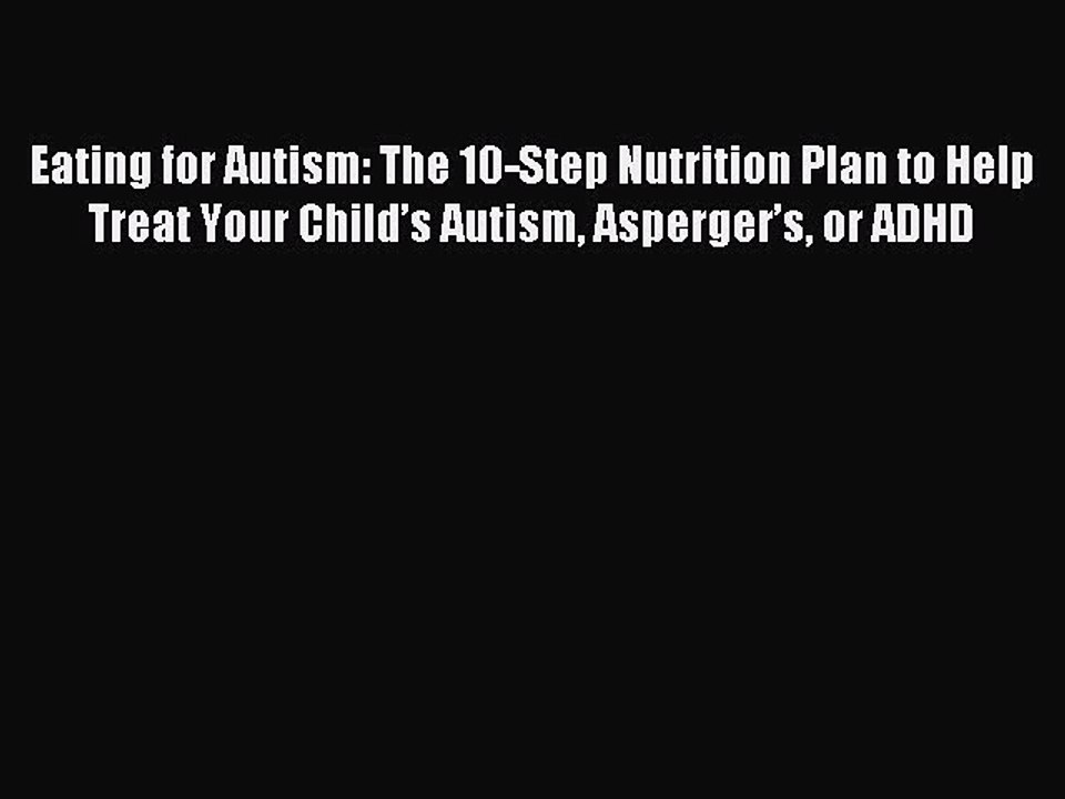 Read Eating for Autism: The 10-Step Nutrition Plan to Help Treat Your Child’s Autism Asperger’s