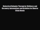 Read Dialectical Behavior Therapy for Wellness and Recovery: Interventions and Activities for