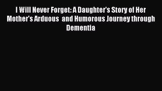 Read I Will Never Forget: A Daughter's Story of Her Mother's Arduous  and Humorous Journey
