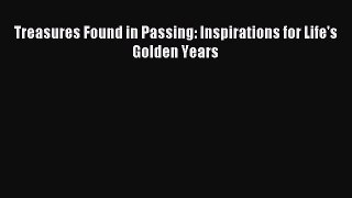 Read Treasures Found in Passing: Inspirations for Life's Golden Years Ebook Free
