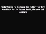 Download Water Fasting For Wellness: How To Start Your Very Own Water Fast For Optimal Health