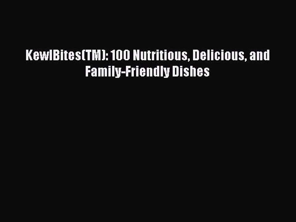 [PDF] KewlBites(TM): 100 Nutritious Delicious and Family-Friendly Dishes [Read] Online