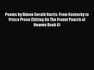 PDF Poems by Almon Gerald Harris: From Kentucky to Frisco Prose (Sitting On The Frount Pourch