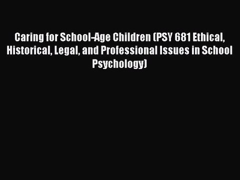 Read Caring for School-Age Children (PSY 681 Ethical Historical Legal and Professional Issues