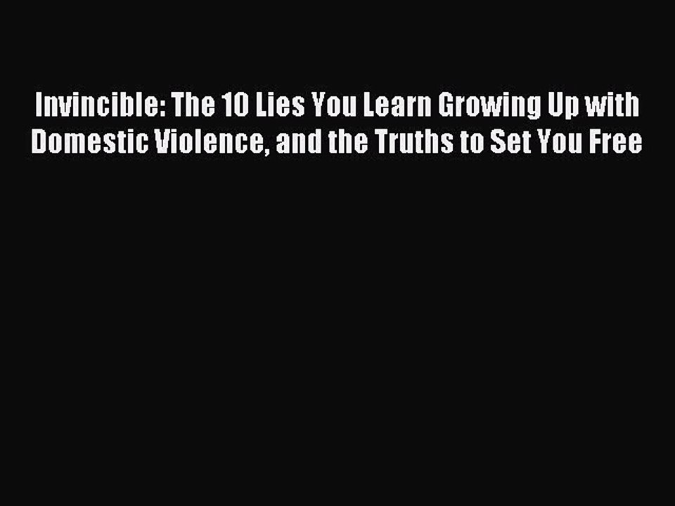 Download Invincible: The 10 Lies You Learn Growing Up with Domestic Violence and the Truths