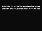 Download Invincible: The 10 Lies You Learn Growing Up with Domestic Violence and the Truths