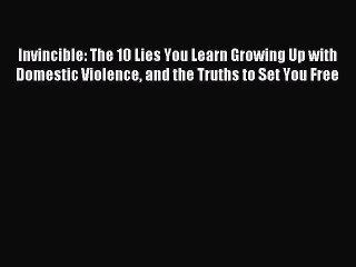 Download Invincible: The 10 Lies You Learn Growing Up with Domestic Violence and the Truths