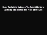 Read Never Too Late to Go Vegan: The Over-50 Guide to Adopting and Thriving on a Plant-Based