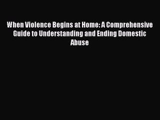 Read When Violence Begins at Home: A Comprehensive Guide to Understanding and Ending Domestic