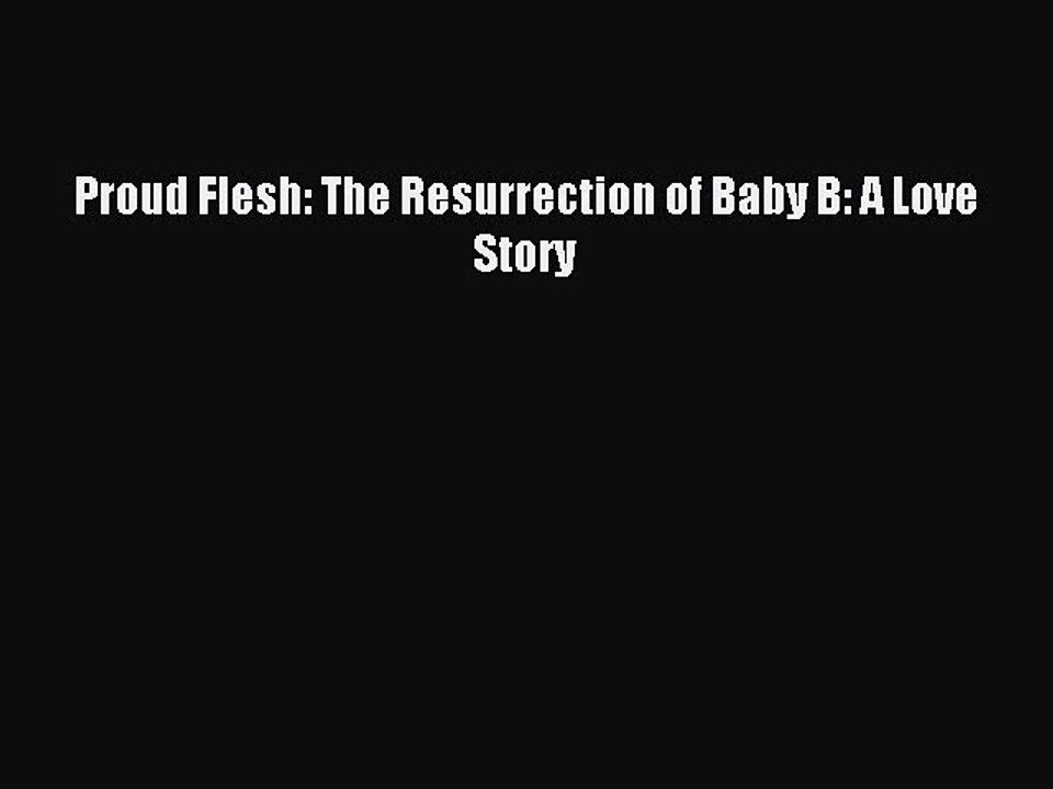 Read Proud Flesh: The Resurrection of Baby B: A Love Story Ebook Free