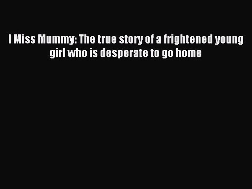 Download I Miss Mummy: The true story of a frightened young girl who is desperate to go home