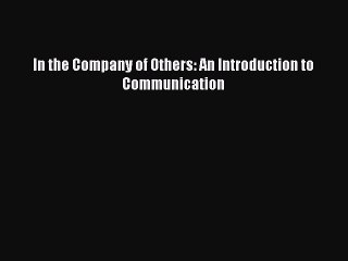 Read In the Company of Others: An Introduction to Communication Ebook Free