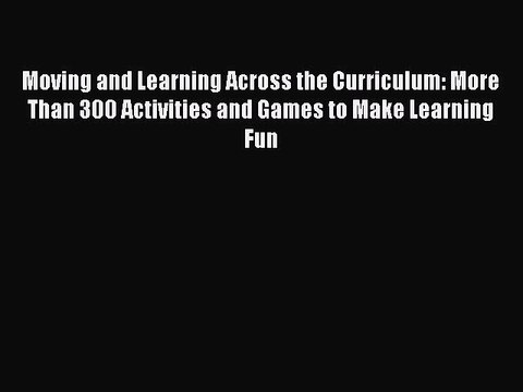 Read Moving and Learning Across the Curriculum: More Than 300 Activities and Games to Make