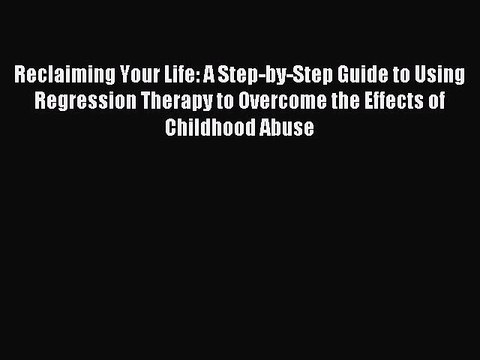 Read Reclaiming Your Life: A Step-by-Step Guide to Using Regression Therapy to Overcome the