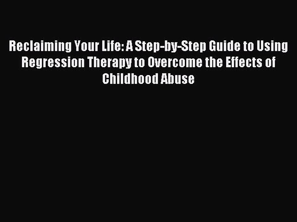 Read Reclaiming Your Life: A Step-by-Step Guide to Using Regression Therapy to Overcome the
