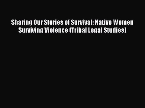 Download Sharing Our Stories of Survival: Native Women Surviving Violence (Tribal Legal Studies)