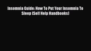 Read Insomnia Guide: How To Put Your Insomnia To Sleep (Self Help Handbooks) Ebook Free