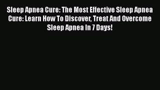 Read Sleep Apnea Cure: The Most Effective Sleep Apnea Cure: Learn How To Discover Treat And