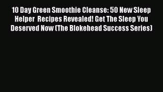 Read 10 Day Green Smoothie Cleanse: 50 New Sleep Helper  Recipes Revealed! Get The Sleep You