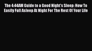 Read The 4:44AM Guide to a Good Night's Sleep: How To Easily Fall Asleep At Night For The Rest