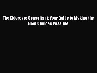 Read The Eldercare Consultant: Your Guide to Making the Best Choices Possible Ebook Free