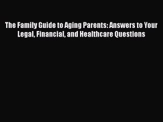 Read The Family Guide to Aging Parents: Answers to Your Legal Financial and Healthcare Questions