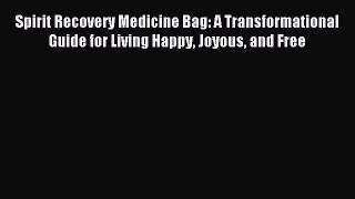 Read Spirit Recovery Medicine Bag: A Transformational Guide for Living Happy Joyous and Free