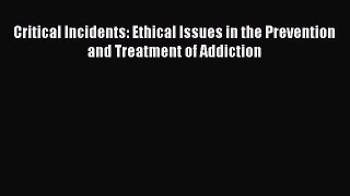 Read Critical Incidents: Ethical Issues in the Prevention and Treatment of Addiction Ebook