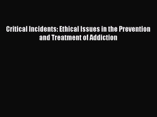 Read Critical Incidents: Ethical Issues in the Prevention and Treatment of Addiction Ebook