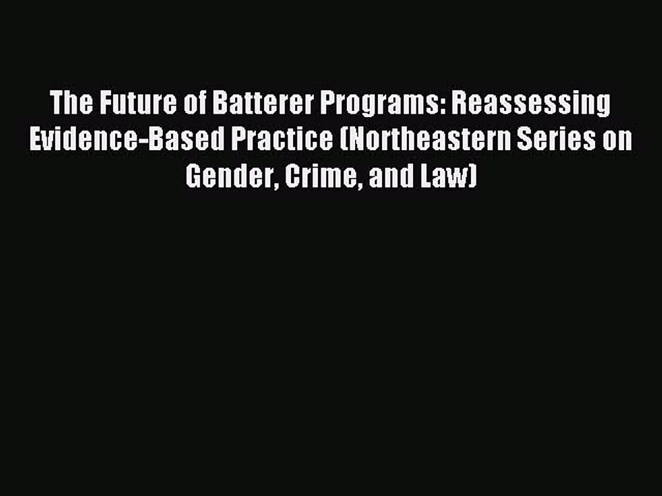 Download The Future of Batterer Programs: Reassessing Evidence-Based Practice (Northeastern