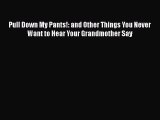 Read Pull Down My Pants!: and Other Things You Never Want to Hear Your Grandmother Say PDF
