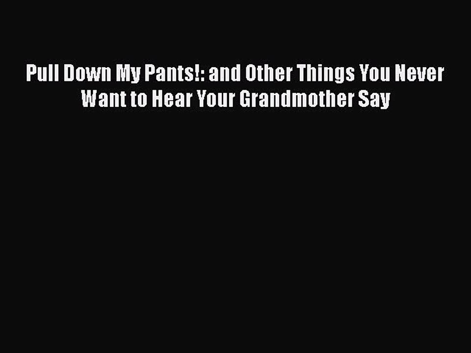 Read Pull Down My Pants!: and Other Things You Never Want to Hear Your Grandmother Say PDF