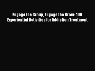 Read Engage the Group Engage the Brain: 100 Experiential Activities for Addiction Treatment