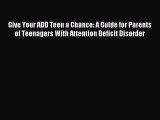 Read Give Your ADD Teen a Chance: A Guide for Parents of Teenagers With Attention Deficit Disorder
