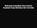 Download Medicating Young Minds: How to Know If Psychiatric Drugs Will Help or Hurt Your Child