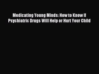Download Medicating Young Minds: How to Know If Psychiatric Drugs Will Help or Hurt Your Child
