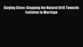 Read Staying Close: Stopping the Natural Drift Towards Isolation in Marriage Ebook Free