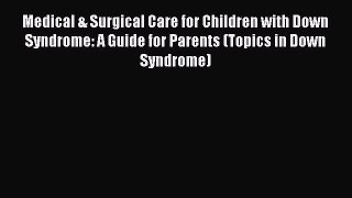 Read Medical & Surgical Care for Children with Down Syndrome: A Guide for Parents (Topics in