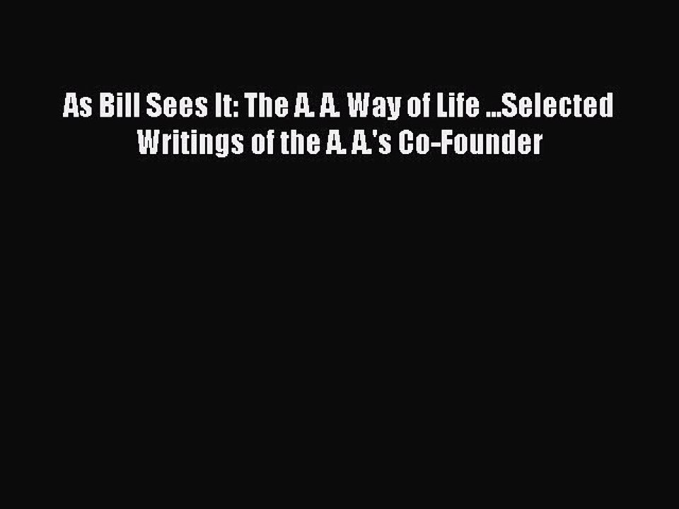 Read As Bill Sees It: The A. A. Way of Life ...Selected Writings of the A. A.'s Co-Founder